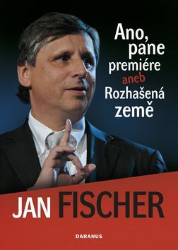 Jan Fischer - Ano, pane premiére aneb Rozhašená země